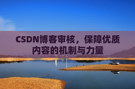 CSDN博客审核,保障优质内容的机制与力量